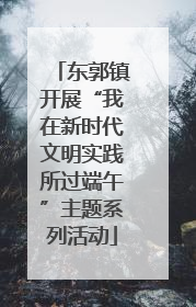东郭镇开展“我在新时代文明实践所过端午”主题系列活动